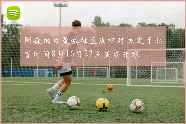 阿森纳与曼城社区盾杯对决定于北京时间8月16日22点正式开球