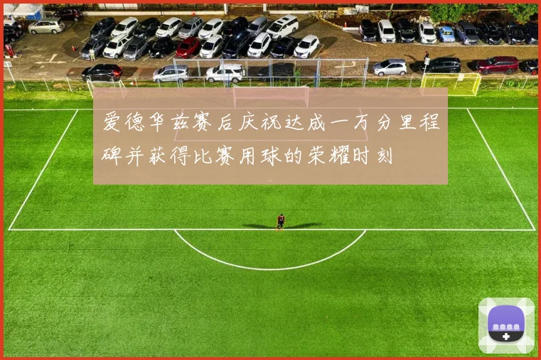 爱德华兹赛后庆祝达成一万分里程碑并获得比赛用球的荣耀时刻