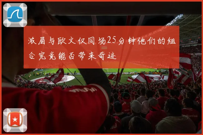 浓眉与欧文仅同场25分钟他们的组合究竟能否带来奇迹