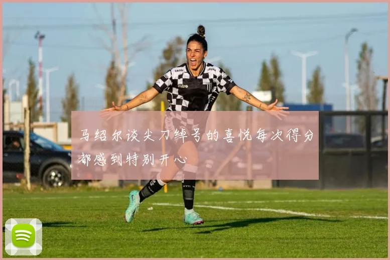 马绍尔谈尖刀绰号的喜悦每次得分都感到特别开心