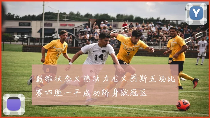 戴维状态火热助力尤文图斯五场比赛四胜一平成功跻身欧冠区
